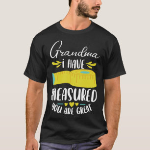 Grandma I Have Measured You Are Great   Grandma T-Shirt