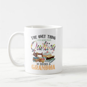 Grandma The Only Thing I Love More Than Quilting Coffee Mug