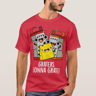 Graters Gonna Grate Funny Cheese Pun T-Shirt