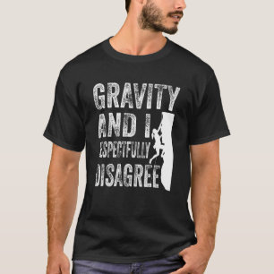 Gravity And I Respectfully Disagree Climber Rock C T-Shirt