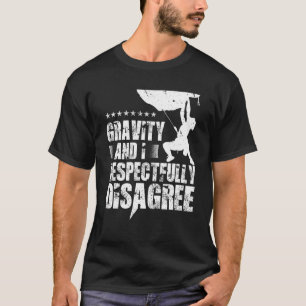 Gravity And I Respectfully Disagree Climbing Climb T-Shirt
