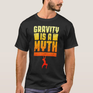 Gravity Is A Myth Rock Climbing Bouldering Climber T-Shirt