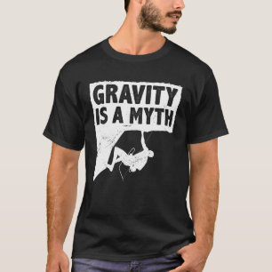 Gravity Is A Myth Rock Climbing Bouldering Climber T-Shirt