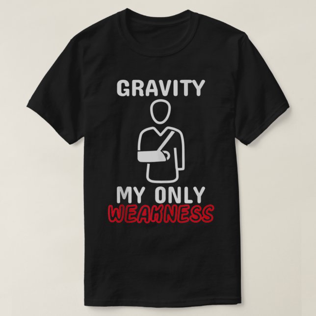 Gravity My Only Weakness Broken Bone Arm Accident  T-Shirt (Design Front)
