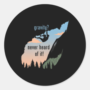 Gravity Never Heard Of It  Fun Rock Climbing  Classic Round Sticker