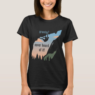 Gravity Never Heard Of It  Fun Rock Climbing  T-Shirt