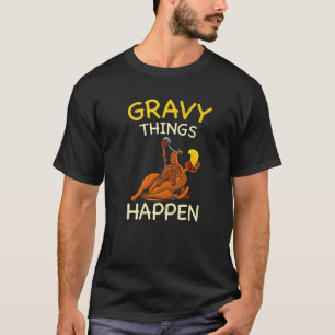 Gravy Things Happen Gobble Me  Turkey Thanksgiving T-Shirt
