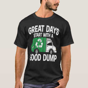 Great Days Start With a Good Dump - Garbage Truck T-Shirt