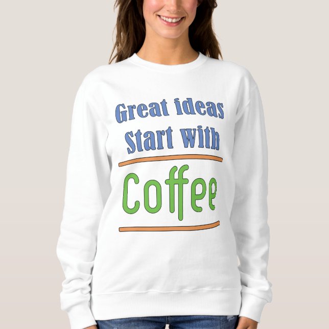 Great ideas start with Coffee Sweatshirt (Front)