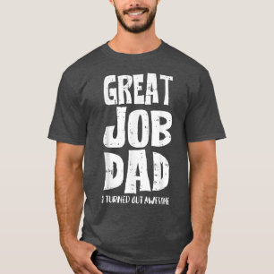 Great Job Dad I Turned Out Awesome Fathers Day Fun T-Shirt