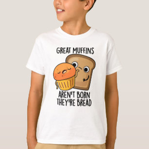 Great Muffins Aren't Born They're Bread Funny Food T-Shirt