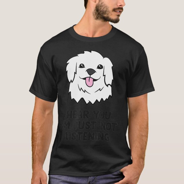 Great Pyrenees Dogs I Hear You Im Just Not T-Shirt (Front)