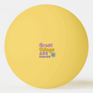 Great things are coming Yellow  Ping Pong Ball