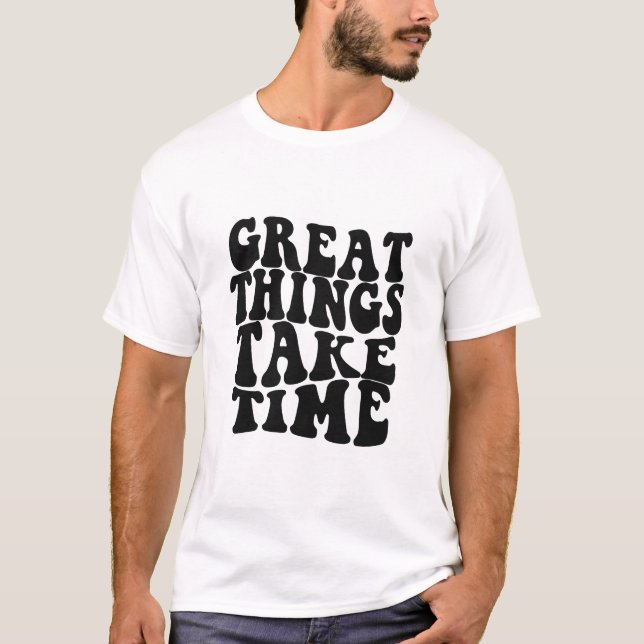Great things take time Inspirational Quote T-Shirt (Front)