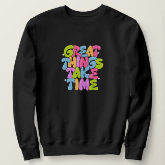 Great Things Take Time T-Shirt Sweatshirt