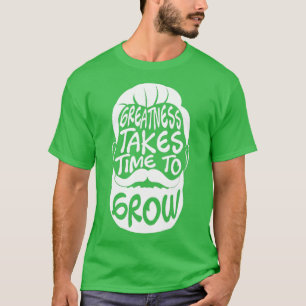 Greatness akes ime o Grow  Beard Lover Facial Hair T-Shirt