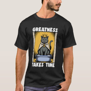 Greatness Takes Time Funny Cat Litter Box Black Ca T-Shirt