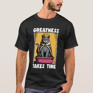 Greatness Takes Time Funny Cat Litter Box Black Ca T-Shirt