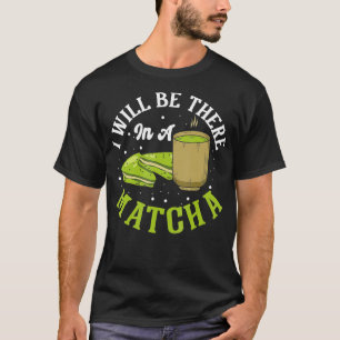 Green Tea I will be there in a Matcha Drink Matcha T-Shirt