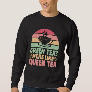 Green Tea More Like Queen Tea Matcha Sweatshirt