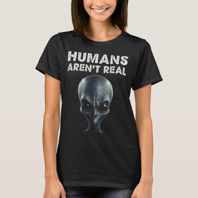 Grey Alien Face Humans Aren't Real Funny T-Shirt (Front)
