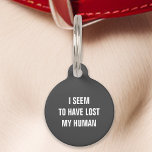 Grey I Seem to Have Lost My Human Funny Pet Tag<br><div class="desc">Add a humourous touch to your pet's accessories with this grey tag. Featuring the witty message: "I seem to have lost my human, " this tag is perfect for pet owners who enjoy a good laugh. Crafted for durability and clear readability, this tag ensures your pet's safety while adding a...</div>