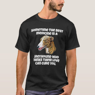 Greyhound Owner Sometime The Best Medicine Is A Gr T-Shirt