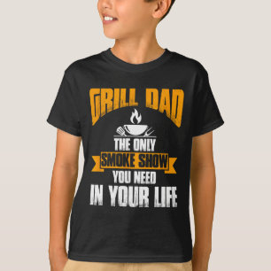 Grill Dad The Only Smoke Show You Need In Your Lif T-Shirt