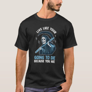 Grim Reaper Live Like You're Going To Die Be Becau T-Shirt