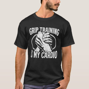 Grip Training Is My Cardio Strong Wrist Arm Wrestl T-Shirt