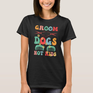 Groom Dogs Not Kids Funny Dog Groomer Pet Grooming T-Shirt