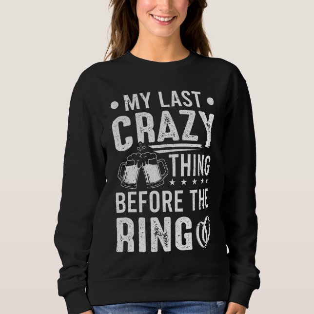 Groom Last Crazy Thing Befor The Ring Bachelor Par Sweatshirt (Front)