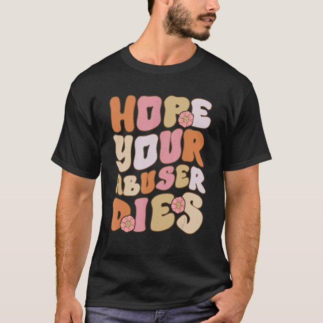 Groovy Abuser quote I Hope Your Abuser Dies Anti A T-Shirt (Front)