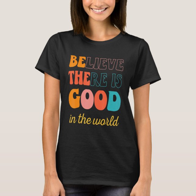 Groovy Believe There Is Good In The World Positive T-Shirt (Front)