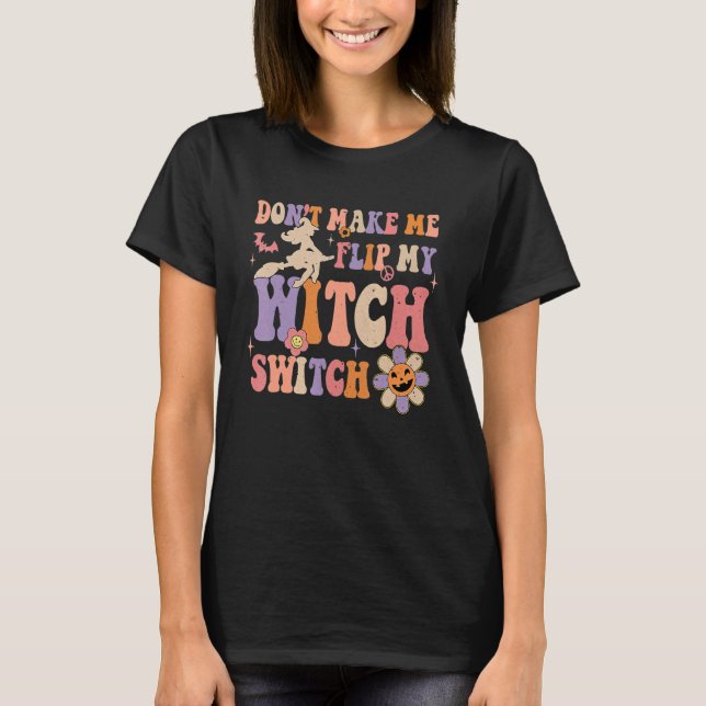 Groovy Don't Make Me Flip My Witch Switch Hallowee T-Shirt (Front)