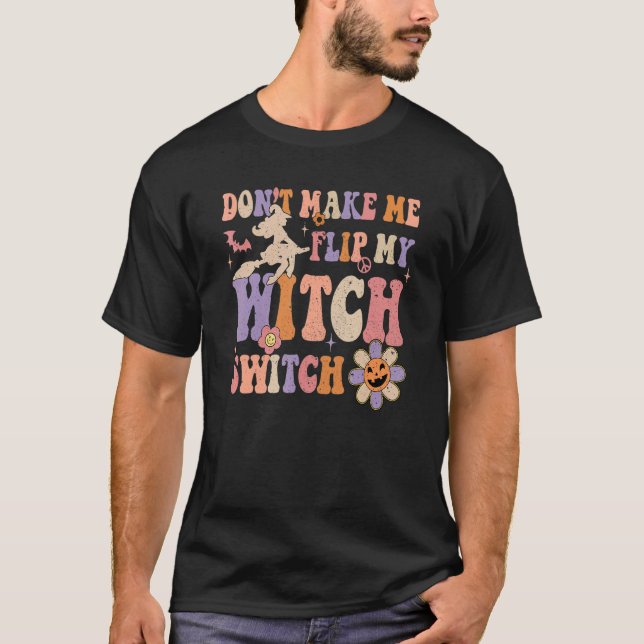 Groovy Don't Make Me Flip My Witch Switch Hallowee T-Shirt (Front)