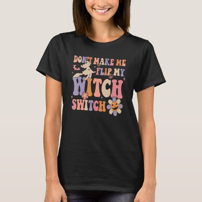 Groovy Don't Make Me Flip My Witch Switch Hallowee T-Shirt (Front)