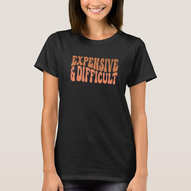 Groovy Expensive & Difficult Retro Sarcastic Humor T-Shirt (Front)
