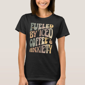 Groovy Fuelled By Iced Coffee and Anxiety Coffee T-Shirt
