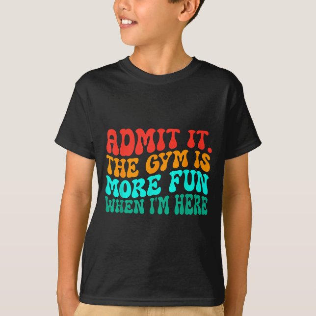 Groovy Funny Gym Admit It The Gym Is More Fun When T-Shirt (Front)