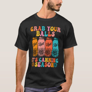 Groovy Grab Your Balls Its Canning Season Fun Sayi T-Shirt