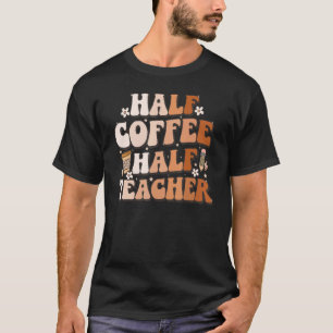 Groovy Half Coffee Half Teacher Inspirational Quot T-Shirt