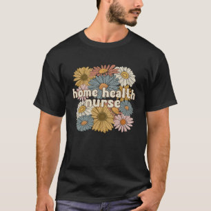 Groovy Home Health Nurse Flowers Home Health Nursi T-Shirt