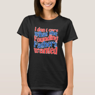 Groovy I Don t Care What the Founding Fathers Want T-Shirt
