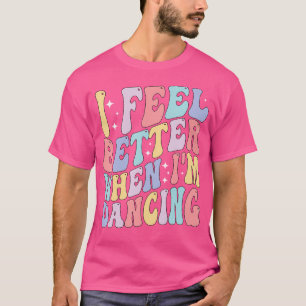 Groovy I Feel Better When I'M Dancing Ballet Dance T-Shirt