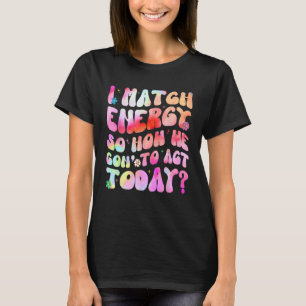 Groovy I Match Energy So Go Ahead And Decide How W T-Shirt