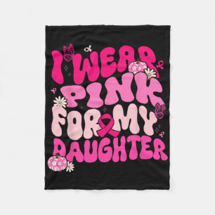 Groovy I Wear Pink For My Daughter Breast Cancer A Fleece Blanket