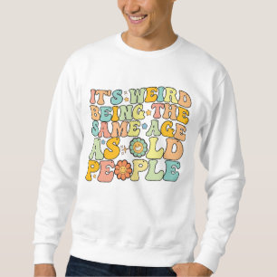 Groovy It's Weird Being The Same Age As Old People Sweatshirt
