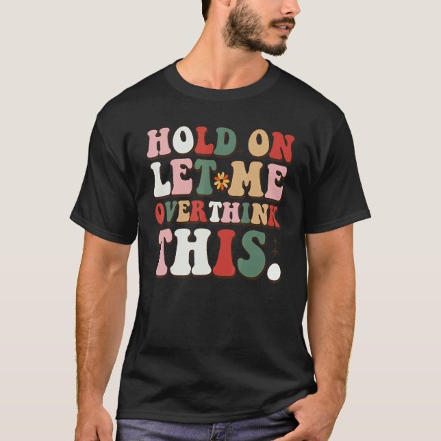 Groovy Sarcastic Quote Hold On Let Me Overthink Th T-Shirt (Front)