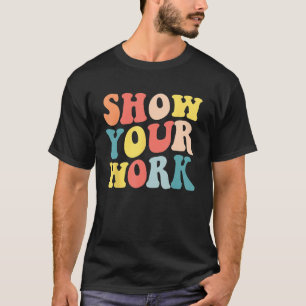 Groovy Show Your Work  Math Teacher Appreciation T-Shirt